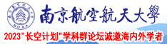 和五十岁女人曰逼视频南京航空航天大学2023“长空计划”学科群论坛诚邀海内外学者